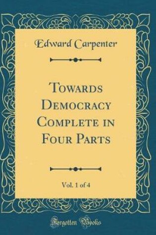 Cover of Towards Democracy Complete in Four Parts, Vol. 1 of 4 (Classic Reprint)