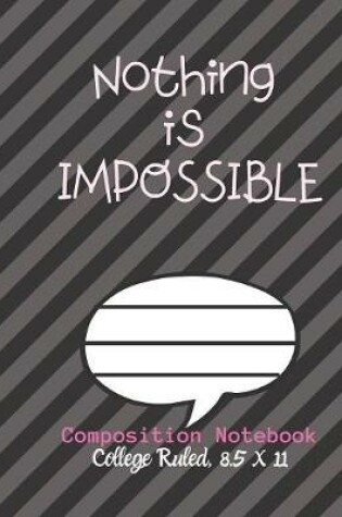 Cover of Nothing is IMPOSSIBLE Composition Notebook - College Ruled, 8.5 x 11