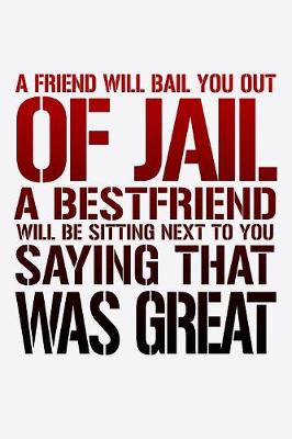 Book cover for A Friend Will Bail You Out Of Jail A Bestfriend Will Be Sitting Next To You Saying That Was Great