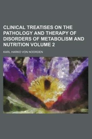 Cover of Clinical Treatises on the Pathology and Therapy of Disorders of Metabolism and Nutrition Volume 2