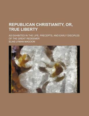 Book cover for Republican Christianity, Or, True Liberty; As Exhibited in the Life, Precepts, and Early Disciples of the Great Redeemer