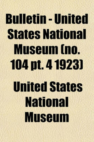 Cover of Bulletin - United States National Museum (No. 104 PT. 4 1923)