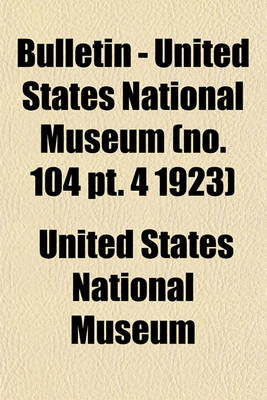 Book cover for Bulletin - United States National Museum (No. 104 PT. 4 1923)