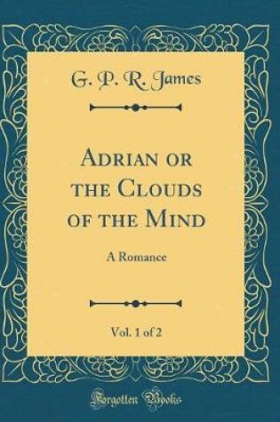 Cover of Adrian or the Clouds of the Mind, Vol. 1 of 2: A Romance (Classic Reprint)