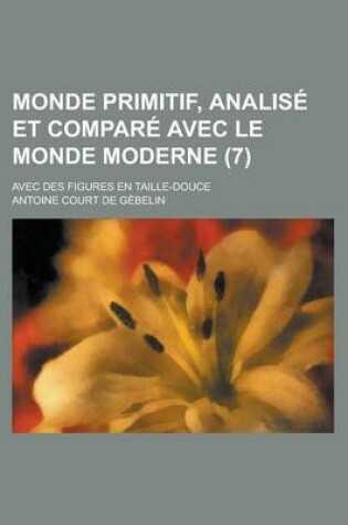 Cover of Monde Primitif, Analise Et Compare Avec Le Monde Moderne; Avec Des Figures En Taille-Douce (7 )