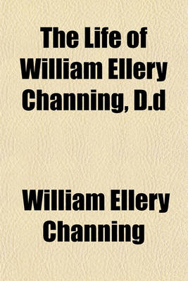 Book cover for The Life of William Ellery Channing, D.D