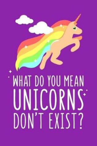 Cover of What Do You Mean Unicorns Don't Exist?