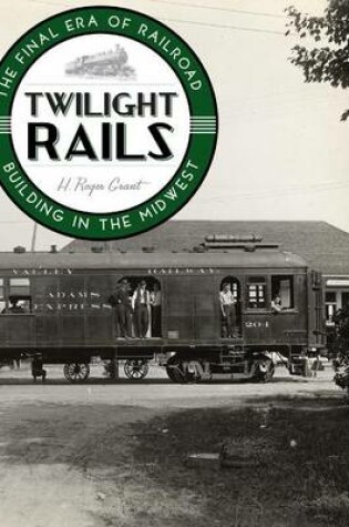 Cover of Twilight Rails: The Final Era of Railroad Building in the Midwest