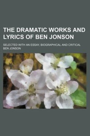 Cover of The Dramatic Works and Lyrics of Ben Jonson; Selected with an Essay, Biographical and Critical