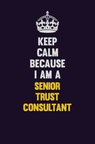 Cover of Keep Calm Because I Am A Senior Trust Consultant