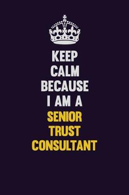 Book cover for Keep Calm Because I Am A Senior Trust Consultant