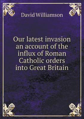 Book cover for Our latest invasion an account of the influx of Roman Catholic orders into Great Britain