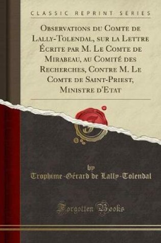 Cover of Observations Du Comte de Lally-Tolendal, Sur La Lettre Écrite Par M. Le Comte de Mirabeau, Au Comité Des Recherches, Contre M. Le Comte de Saint-Priest, Ministre d'Etat (Classic Reprint)