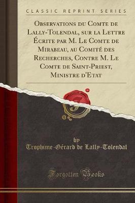 Book cover for Observations Du Comte de Lally-Tolendal, Sur La Lettre Écrite Par M. Le Comte de Mirabeau, Au Comité Des Recherches, Contre M. Le Comte de Saint-Priest, Ministre d'Etat (Classic Reprint)