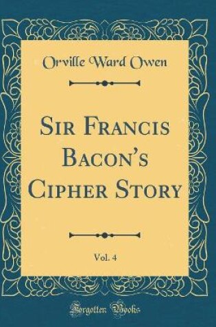 Cover of Sir Francis Bacon's Cipher Story, Vol. 4 (Classic Reprint)