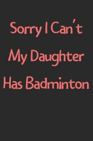 Cover of Sorry I Can't My Daughter Has Badminton