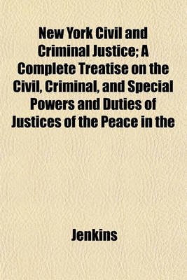 Book cover for New York Civil and Criminal Justice; A Complete Treatise on the Civil, Criminal, and Special Powers and Duties of Justices of the Peace in the