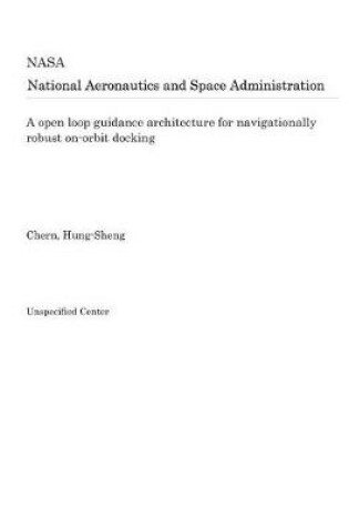 Cover of A Open Loop Guidance Architecture for Navigationally Robust On-Orbit Docking