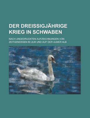 Book cover for Der Dreissigjahrige Krieg in Schwaben; Nach Ungedruckten Aufzeichnungen Von Zeitgenossen in Ulm Und Auf Der Ulmer Alb