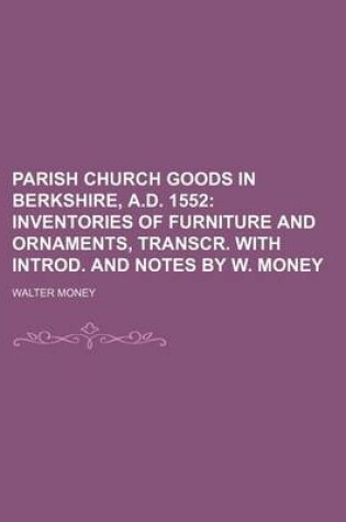 Cover of Parish Church Goods in Berkshire, A.D. 1552; Inventories of Furniture and Ornaments, Transcr. with Introd. and Notes by W. Money