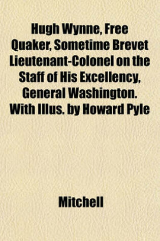 Cover of Hugh Wynne, Free Quaker, Sometime Brevet Lieutenant-Colonel on the Staff of His Excellency, General Washington. with Illus. by Howard Pyle