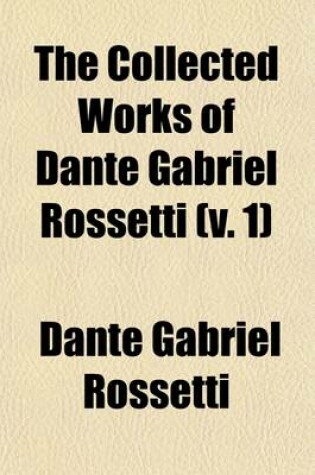 Cover of The Collected Works of Dante Gabriel Rossetti Volume 1