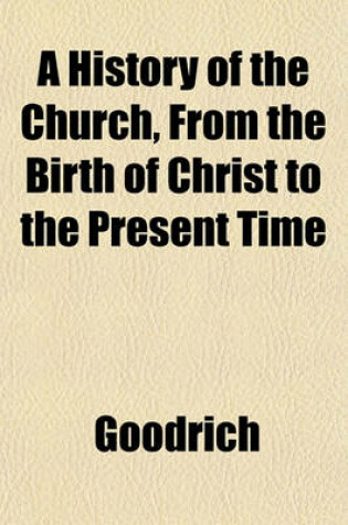 Cover of A History of the Church, from the Birth of Christ to the Present Time