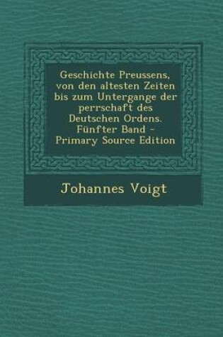 Cover of Geschichte Preussens, Von Den Altesten Zeiten Bis Zum Untergange Der Perrschaft Des Deutschen Ordens. Funfter Band