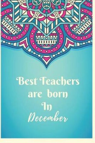 Cover of Best Teachers Are Born In December Notebook Journal