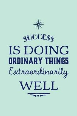 Cover of Success Is Doing Ordinary Things Extraordinarily Well