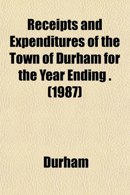 Book cover for Receipts and Expenditures of the Town of Durham for the Year Ending . (1987)
