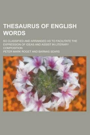 Cover of Thesaurus of English Words; So Classified and Arranged as to Facilitate the Expression of Ideas and Assist in Literary Composition