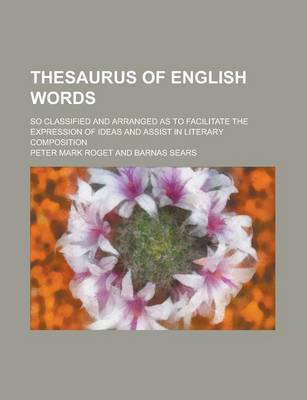 Book cover for Thesaurus of English Words; So Classified and Arranged as to Facilitate the Expression of Ideas and Assist in Literary Composition