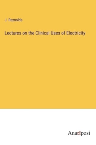 Cover of Lectures on the Clinical Uses of Electricity