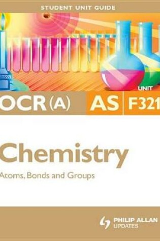Cover of OCR(A) AS Chemistry Student Unit Guide: Unit F321 Atoms, Bonds and Groups