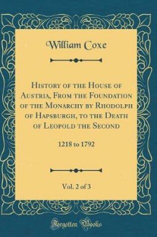 Cover of History of the House of Austria, from the Foundation of the Monarchy by Rhodolph of Hapsburgh, to the Death of Leopold the Second, Vol. 2 of 3