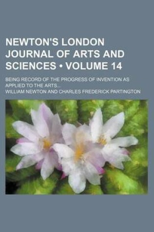 Cover of Newton's London Journal of Arts and Sciences (Volume 14); Being Record of the Progress of Invention as Applied to the Arts