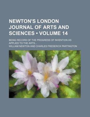 Book cover for Newton's London Journal of Arts and Sciences (Volume 14); Being Record of the Progress of Invention as Applied to the Arts