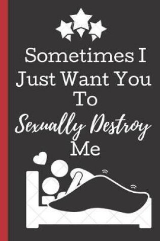 Cover of Sometimes I Just Want You To Sexually Destroy me