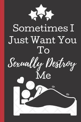 Book cover for Sometimes I Just Want You To Sexually Destroy me