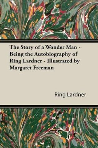 Cover of The Story of a Wonder Man - Being the Autobiography of Ring Lardner - Illustrated by Margaret Freeman