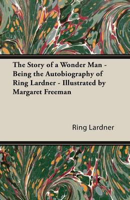 Book cover for The Story of a Wonder Man - Being the Autobiography of Ring Lardner - Illustrated by Margaret Freeman