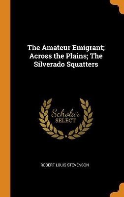 Book cover for The Amateur Emigrant; Across the Plains; The Silverado Squatters