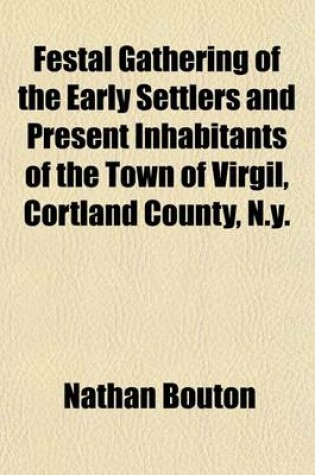 Cover of The Festal Gathering of the Early Settlers and Present Inhabitants of the Town of Virgil, Cortland County, N.Y.; Held at Virgil Village, on Thursday