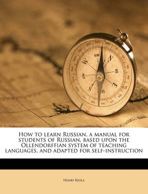 Book cover for How to Learn Russian, a Manual for Students of Russian, Based Upon the Ollendorffian System of Teaching Languages, and Adapted for Self-Instruction