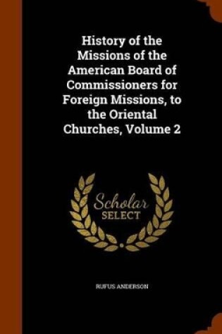 Cover of History of the Missions of the American Board of Commissioners for Foreign Missions, to the Oriental Churches, Volume 2