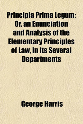 Book cover for Principia Prima Legum; Or, an Enunciation and Analysis of the Elementary Principles of Law, in Its Several Departments