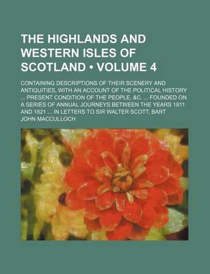 Book cover for The Highlands and Western Isles of Scotland (Volume 4); Containing Descriptions of Their Scenery and Antiquities, with an Account of the Political History Present Condition of the People, &C. Founded on a Series of Annual Journeys Between the Years 1811 a