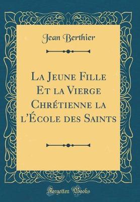 Book cover for La Jeune Fille Et La Vierge Chrétienne La l'École Des Saints (Classic Reprint)