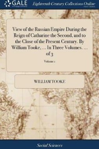 Cover of View of the Russian Empire During the Reign of Catharine the Second, and to the Close of the Present Century. By William Tooke, ... In Three Volumes. ... of 3; Volume 1